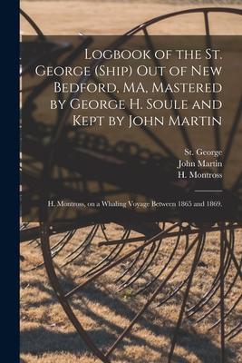 Logbook of the St. George (Ship) out of New Bedford, MA, Mastered by George H. Soule and Kept by John Martin; H. Montross, on a Whaling Voyage Between