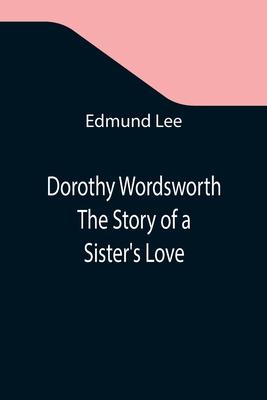 Dorothy Wordsworth The Story of a Sister’’s Love