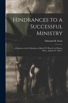 Hindrances to a Successful Ministry: a Sermon at the Ordination of Jared M. Heard, in Clinton, Mass., August 25, 1858 /