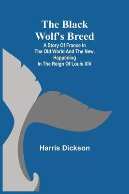 The Black Wolf’’s Breed; A Story of France in the Old World and the New, happening in the Reign of Louis XIV