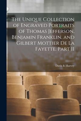 The Unique Collection of Engraved Portraits of Thomas Jefferson, Benjamin Franklin, and Gilbert Mottier De La Fayette. Part II
