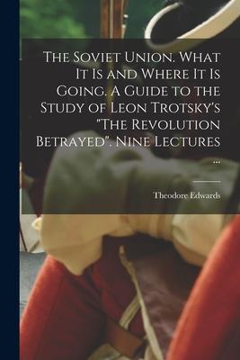 The Soviet Union. What It is and Where It is Going. A Guide to the Study of Leon Trotsky’’s The Revolution Betrayed. Nine Lectures ...