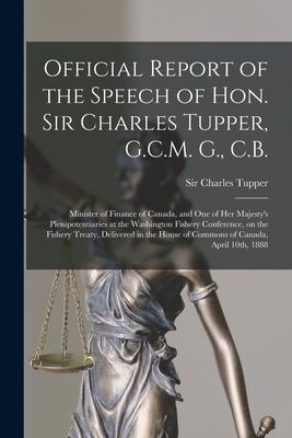 Official Report of the Speech of Hon. Sir Charles Tupper, G.C.M. G., C.B. [microform]: Minister of Finance of Canada, and One of Her Majesty’’s Plenipo