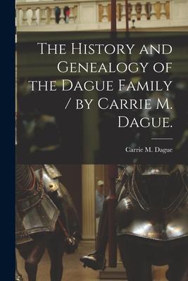 The History and Genealogy of the Dague Family / by Carrie M. Dague.