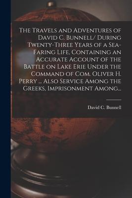 The Travels and Adventures of David C. Bunnell [microform]/ During Twenty-three Years of a Sea-faring Life, Containing an Accurate Account of the Batt