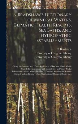 B. Bradshaw’’s Dictionary of Mineral Waters, Climatic Health Resorts, Sea Baths, and Hydropathic Establishments [electronic Resource]: Giving the Summe