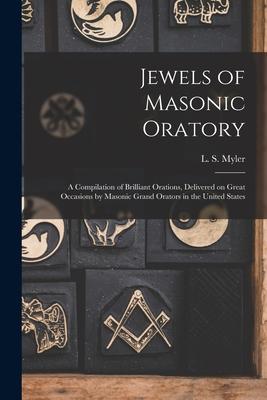 Jewels of Masonic Oratory: a Compilation of Brilliant Orations, Delivered on Great Occasions by Masonic Grand Orators in the United States