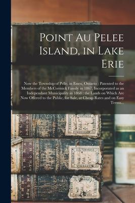 Point Au Pelee Island, in Lake Erie [microform]: Now the Township of Pelle, in Essex, Ontario: Patented to the Members of the McCormick Family in 1867