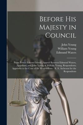 Before His Majesty in Council [microform]: From Prince Edward Island: Appeal Between Edmund Waters, Appellant, and John Young & William Young, Respond
