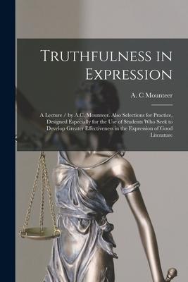 Truthfulness in Expression: a Lecture / by A.C. Mounteer. Also Selections for Practice, Designed Especially for the Use of Students Who Seek to De
