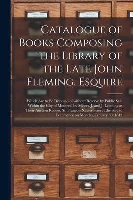 Catalogue of Books Composing the Library of the Late John Fleming, Esquire [microform]: Which Are to Be Disposed of Without Reserve by Public Sale Wit
