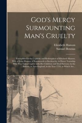 God’’s Mercy Surmounting Man’’s Cruelty [microform]: Exemplified in the Captivity and Redemption of Elizabeth Hanson, Wife of John Hanson, of Knoxmarsh