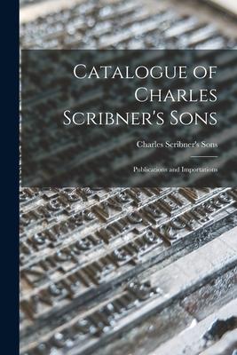 Catalogue of Charles Scribner’’s Sons: Publications and Importations