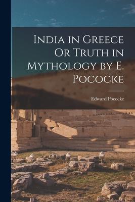 India in Greece Or Truth in Mythology by E. Pococke