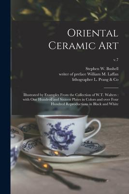 Oriental Ceramic Art: Illustrated by Examples From the Collection of W.T. Walters: With One Hundred and Sixteen Plates in Colors and Over Fo