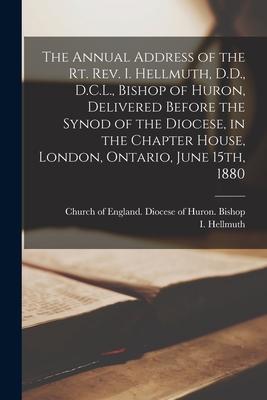 The Annual Address of the Rt. Rev. I. Hellmuth, D.D., D.C.L., Bishop of Huron, Delivered Before the Synod of the Diocese, in the Chapter House, London