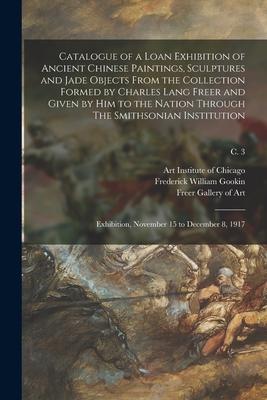Catalogue of a Loan Exhibition of Ancient Chinese Paintings, Sculptures and Jade Objects From the Collection Formed by Charles Lang Freer and Given by