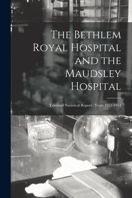 The Bethlem Royal Hospital and the Maudsley Hospital: Triennial Statistical Report: Years 1952-1954