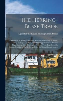 The Herring-busse Trade [electronic Resource]: Expressed in Sundry Particulars, Both for the Building of Busses, Making of Deepe Sea-nets, and Other A