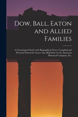 Dow, Ball, Eaton and Allied Families; a Genealogical Study With Biographical Notes, Compiled and Privately Printed for Grace Ann (Ball) Dow by the Ame
