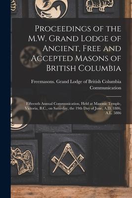 Proceedings of the M.W. Grand Lodge of Ancient, Free and Accepted Masons of British Columbia [microform]: Fifteenth Annual Communication, Held at Maso
