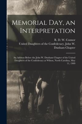 Memorial Day, an Interpretation: an Address Before the John W. Dunham Chapter of the United Daughters of the Confederacy at Wilson, North Carolina, Ma