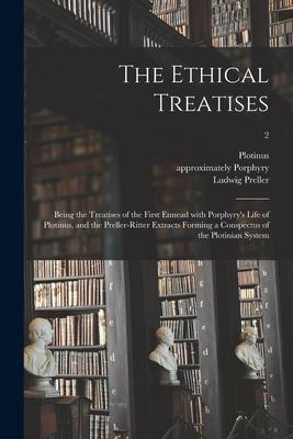 The Ethical Treatises: Being the Treatises of the First Ennead With Porphyry’’s Life of Plotinus, and the Preller-Ritter Extracts Forming a Co