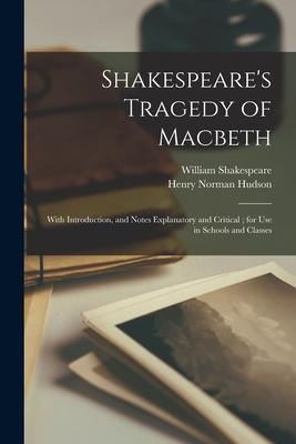 Shakespeare’’s Tragedy of Macbeth: With Introduction, and Notes Explanatory and Critical; for Use in Schools and Classes
