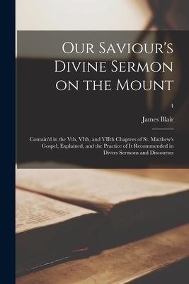 Our Saviour’’s Divine Sermon on the Mount: Contain’’d in the Vth, VIth, and VIIth Chapters of St. Matthew’’s Gospel, Explained, and the Practice of It Re