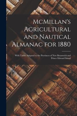 McMillan’’s Agricultural and Nautical Almanac for 1880 [microform]: With Tables Adapted to the Provinces of New Brunswick and Prince Edward Island