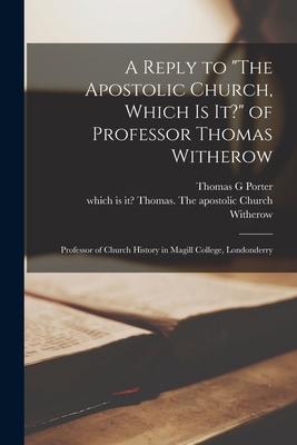 A Reply to The Apostolic Church, Which is It? of Professor Thomas Witherow [microform]: Professor of Church History in Magill College, Londonderry
