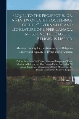 Sequel to the Prospectus, or, A Review of Late Proceedings of the Government and Legislature of Upper Canada, Affecting the Cause of Religious Liberty