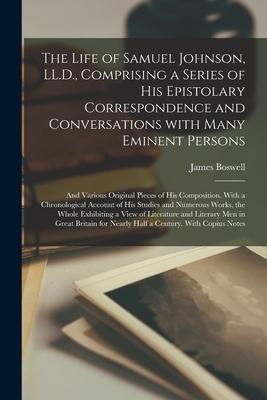 The Life of Samuel Johnson, LL.D., Comprising a Series of His Epistolary Correspondence and Conversations With Many Eminent Persons; and Various Origi