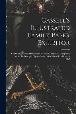 Cassell’’s Illustrated Family Paper Exhibitor; Containing About 300 Illustrations, With Letterpress Descriptions of All the Principal Objects in the In