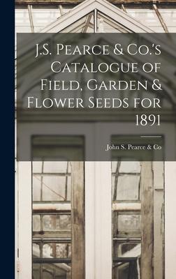 J.S. Pearce & Co.’’s Catalogue of Field, Garden & Flower Seeds for 1891 [microform]