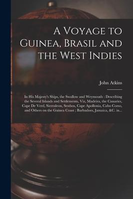 A Voyage to Guinea, Brasil and the West Indies; in His Majesty’’s Ships, the Swallow and Weymouth: Describing the Several Islands and Settlements, Viz,