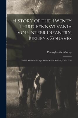 History of the Twenty Third Pennsylvania Volunteer Infantry, Birney’’s Zouaves; Three Months & Three Years Service, Civil War