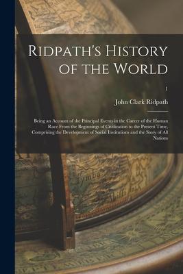 Ridpath’’s History of the World; Being an Account of the Principal Events in the Career of the Human Race From the Beginnings of Civilization to the Pr
