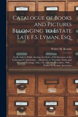 Catalogue of Books and Pictures Belonging to Estate Late F.S. Lyman, Esq. [microform]: to Be Sold by Public Auction, by Order of the Executors at the