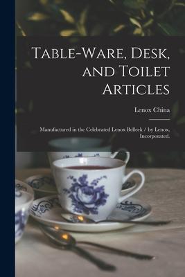 Table-ware, Desk, and Toilet Articles: Manufactured in the Celebrated Lenox Belleek / by Lenox, Incorporated.