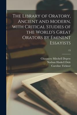 The Library of Oratory, Ancient and Modern, With Critical Studies of the World’’s Great Orators by Eminent Essayists; 15