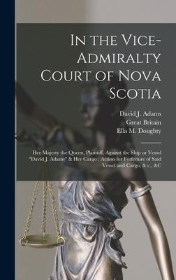 In the Vice-Admiralty Court of Nova Scotia [microform]: Her Majesty the Queen, Plaintiff, Against the Ship or Vessel David J. Adams & Her Cargo: Actio