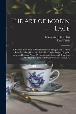 The Art of Bobbin Lace: a Practical Text Book of Workmanship in Antique and Modern Lace Including Geneoese, Point De Flandre Bruges Guipure, D