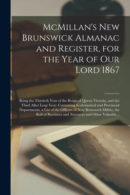 McMillan’’s New Brunswick Almanac and Register, for the Year of Our Lord 1867 [microform]: Being the Thirtieth Year of the Reign of Queen Victoria, and