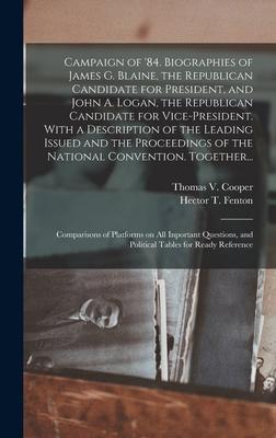 Campaign of ’’84. Biographies of James G. Blaine, the Republican Candidate for President, and John A. Logan, the Republican Candidate for Vice-presiden