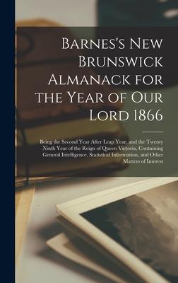 Barnes’’s New Brunswick Almanack for the Year of Our Lord 1866 [microform]: Being the Second Year After Leap Year, and the Twenty Ninth Year of the Rei