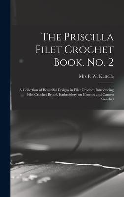 The Priscilla Filet Crochet Book, No. 2; a Collection of Beautiful Designs in Filet Crochet, Introducing Filet Crochet Brodé, Embroidery on Crochet an