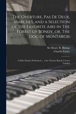 The Overture, Pas De Deux, Marches, and a Selection of the Favorite Airs in The Forest of Bondy, or, The Dog of Montargis: a Melo Drama Performed ...
