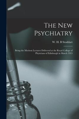The New Psychiatry: Being the Morison Lectures Delivered at the Royal College of Physicians of Edinburgh in March 1915