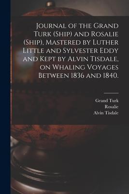 Journal of the Grand Turk (Ship) and Rosalie (Ship), Mastered by Luther Little and Sylvester Eddy and Kept by Alvin Tisdale, on Whaling Voyages Betwee